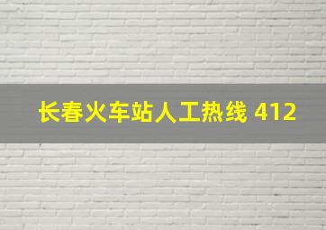 长春火车站人工热线 412